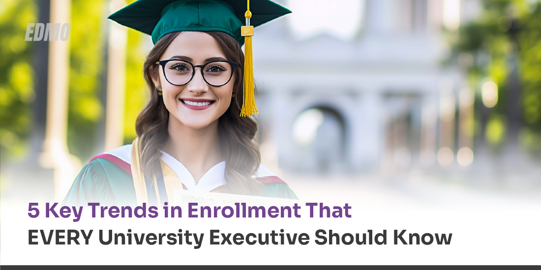 5 Key Trends in Enrollment That EVERY University Executive Should Know